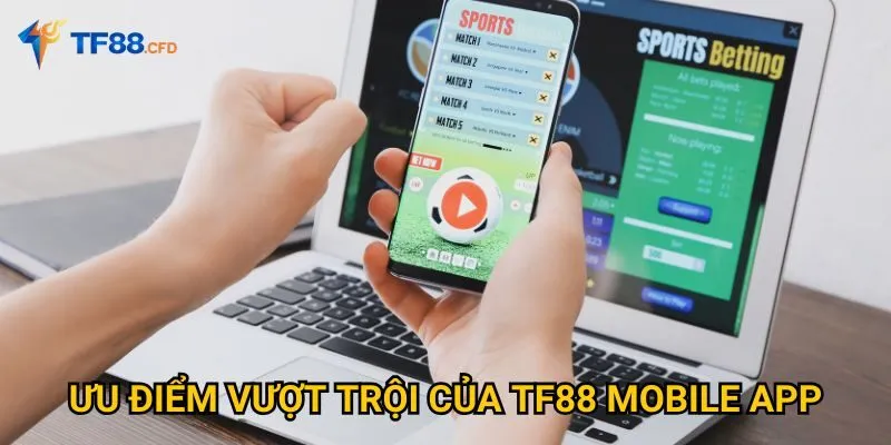 Ưu điểm vượt trội của TF88 Mobile App